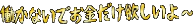 :hatarakanaide_okanedake_hosiiyoo: